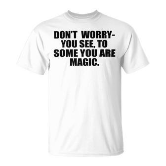 Dont Worry You See To Some You Are Magic Inspirational Quote Unisex T-Shirt | Favorety DE