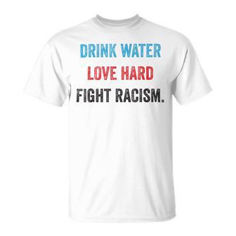 Drink Water Love Hard Fight Racism Unisex T-Shirt | Favorety