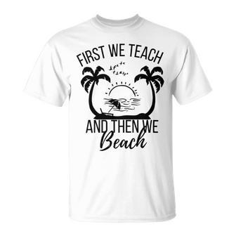 First We Teach And Then We Beach Unisex T-Shirt | Favorety UK