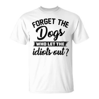 Forget The Dogs Who Let The Idiots Out Unisex T-Shirt | Favorety