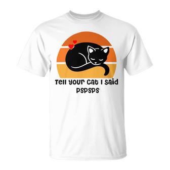 Funny Cat Tell Your Cat I Said Pspsps Gift For Cat Lovers Unisex T-Shirt | Favorety AU