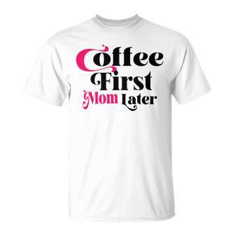 Funny Coffee First Mom Later Mother Day Gift Coffee Lovers Mother Gift Unisex T-Shirt | Favorety UK