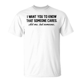 Funny I Want You To Know That Someone Cares Not Me But Someone Unisex T-Shirt | Favorety DE