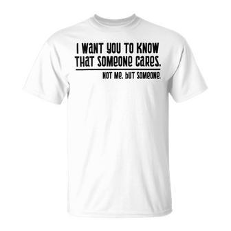 Funny I Want You To Know That Someone Cares Not Me But Someone V3 Unisex T-Shirt | Favorety UK