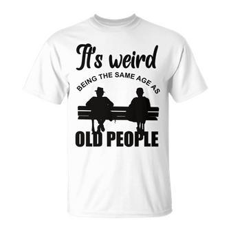 Funny Its Weird Being The Same Age As Old People Unisex T-Shirt - Seseable