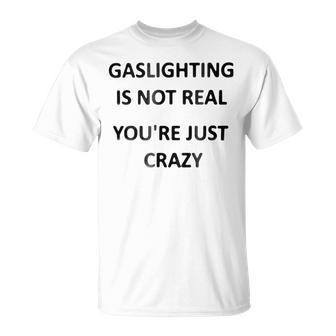 Gaslighting Is Not Real Youre Just Crazy Unisex T-Shirt - Monsterry AU