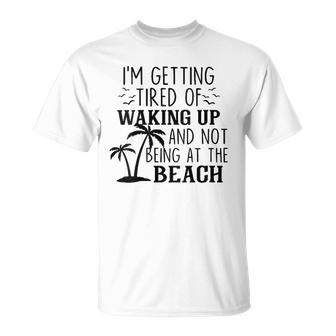 Im Getting Tired Of Waking Up And Not Being At The Beach T-shirt - Thegiftio UK