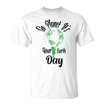 Go Planet Its Your Earth Day Unisex T-Shirt - Monsterry