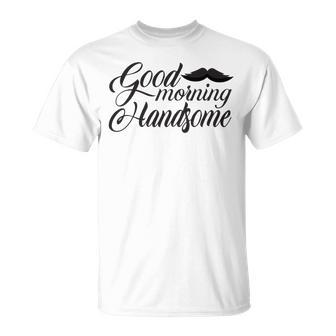 Good Morning Handsome Unisex T-Shirt | Favorety CA