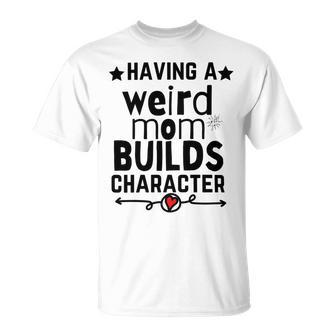 Having A Weird Mom Builds Character Unisex T-Shirt | Favorety