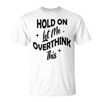 Hold On Let Me Overthink This Funny Sarcasm Unisex T-Shirt | Favorety AU