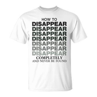 How To Disappear Completely And Never Be Found Unisex T-Shirt | Favorety AU