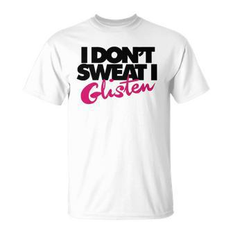 I Dont Sweat I Glisten For Fitness Or The Gym Unisex T-Shirt | Mazezy