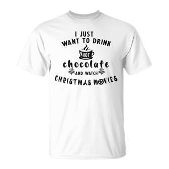 I Just Want To Drink Hot Chocolate And Watch Christmas Movies Unisex T-Shirt | Favorety UK