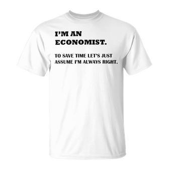 Im An Economist To Save Time Lets Just Assume Im Always Right Unisex T-Shirt | Favorety