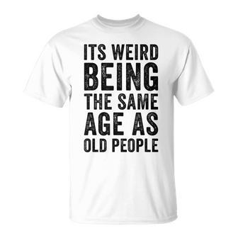 Its Weird Being The Same Age As Old People Old Age Jokes T-shirt - Thegiftio UK
