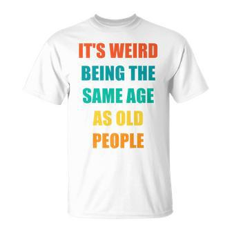 Its Weird Being The Same Age As Old People V31 Unisex T-Shirt - Seseable
