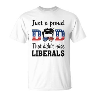 Just A Proud Dad That Didnt Raise Liberals 4Th Of July American Flag Unisex T-Shirt | Mazezy