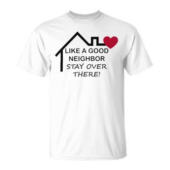 Like A Good Neighbor Stay Over There 638 Shirt Unisex T-Shirt | Favorety UK