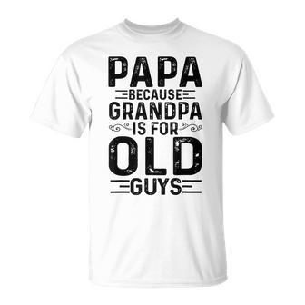Mens Papa Because Grandpa Is For Old Guys Funny Fathers Day Unisex T-Shirt - Seseable