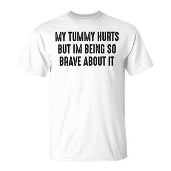 My Tummy Hurts But Im Being So Brave About It Unisex T-Shirt | Favorety