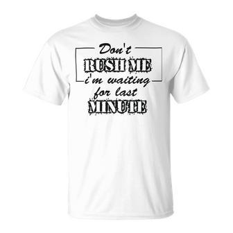 New Dont Rush Me Im Waiting For Last Minute Unisex T-Shirt | Favorety