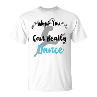 Official Wow You Can Really Dance - Dance Lover Idea Unisex T-Shirt | Favorety AU