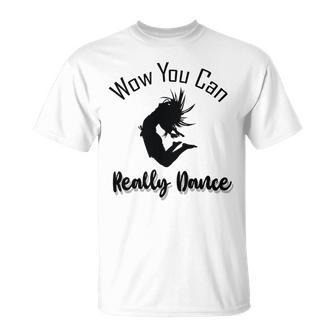 Official Wow You Can Really Dance - Dance Lover Idea Unisex T-Shirt | Favorety UK