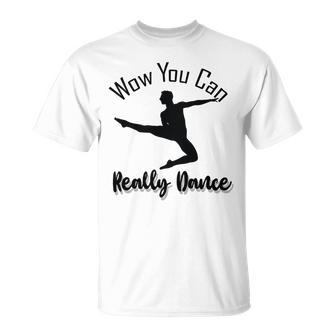 Official Wow You Can Really Dance - Dance Lover Idea Unisex T-Shirt | Favorety AU