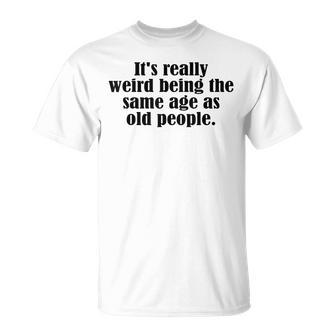 Old Age & Youth Its Weird Being The Same Age As Old People T-shirt - Thegiftio UK
