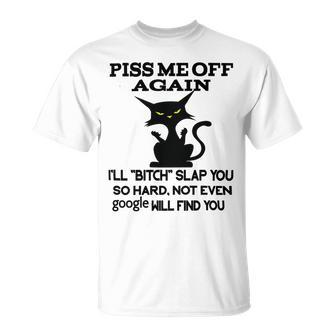 Piss Me Off Again Ill Bitch Slap You So Hard Not Even Google Will Find You Unisex T-Shirt | Favorety CA