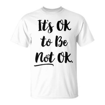 Positive Sayings Its Ok To Be Not Ok Graphic 288 Trending Shirt Unisex T-Shirt | Favorety CA