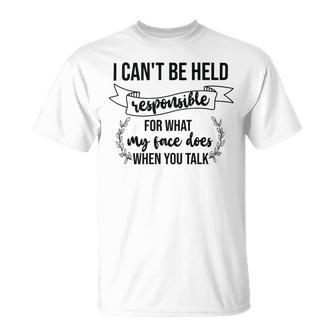 Premium I Cant Be Held Responsible For What My Face Does When You Talk Unisex T-Shirt | Favorety UK