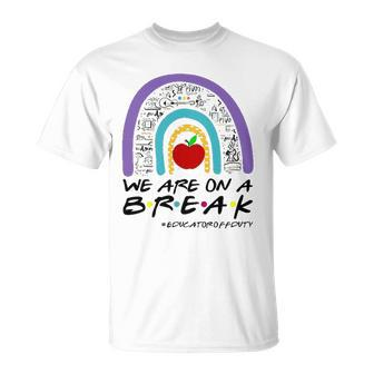 Rainbow We Are On A Break Educator Off Duty Teacher Summer Unisex T-Shirt | Mazezy AU