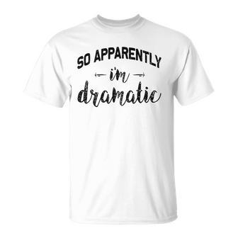 So Apparently Im Dramatic Funny Drama Queen Gift Idea Unisex T-Shirt | Mazezy