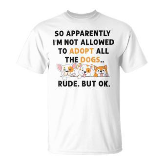 So Apparently Im Not Allowed To Adopt All The Dogs Unisex T-Shirt | Favorety DE