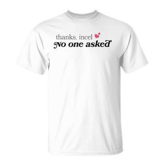 Thanks Incel No One Asked Unisex T-Shirt | Mazezy