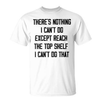 Theres Nothing I Cant Do Except Reach The Top Shelf I Cant Do That Funny Unisex T-Shirt | Favorety AU