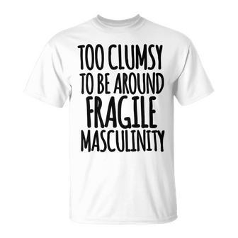 Too Clumsy To Be Around Fragile Masculinity 345 Shirt Unisex T-Shirt | Favorety DE