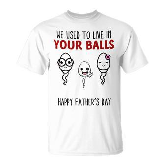 We Used To Live In Your Balls Happy Fathers Day Funny Unisex T-Shirt - Seseable