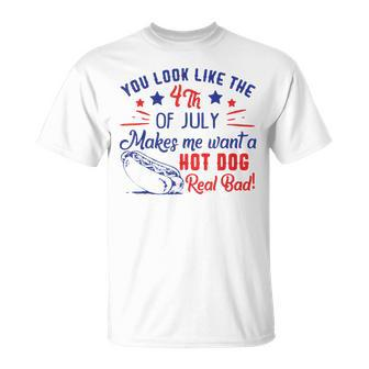 You Look Like 4Th Of July Makes Me Want A Hot Dogs Real Bad V2 Unisex T-Shirt - Seseable