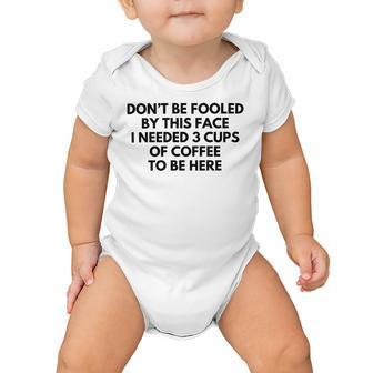Dont Be Fooled By This Face I Needed 3 Cups Of Coffee To Be Here Baby Onesie | Favorety CA