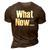 What Now Funny Saying Gift 3D Print Casual Tshirt Brown