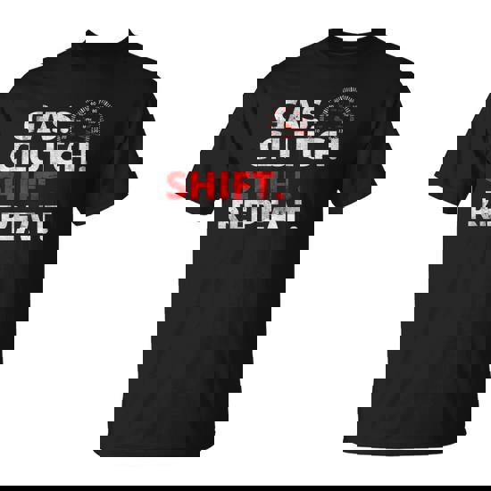 Gas. Clutch. Shift. Repeat. T Shirt For Stick Shift Drivers Gas. Clutch. Shift. Repeat. T Shirt For Stick Shift Drivers