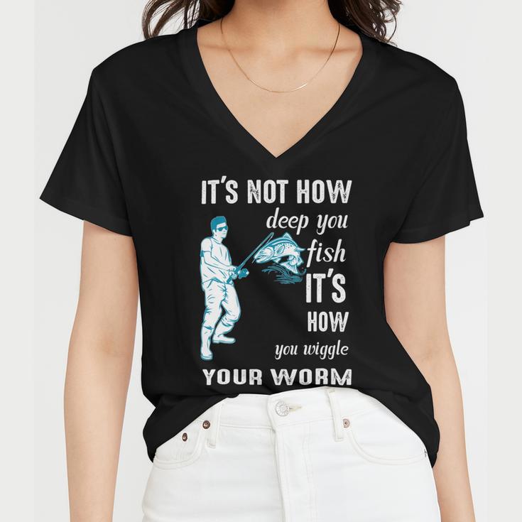 Its Not How Deep You Fish Its How You Wiggle Your Worm Women V-Neck T-Shirt