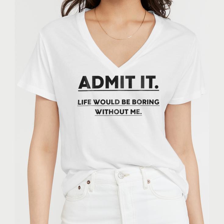 Admit It Life Would Be Boring Without Me Women V-Neck T-Shirt