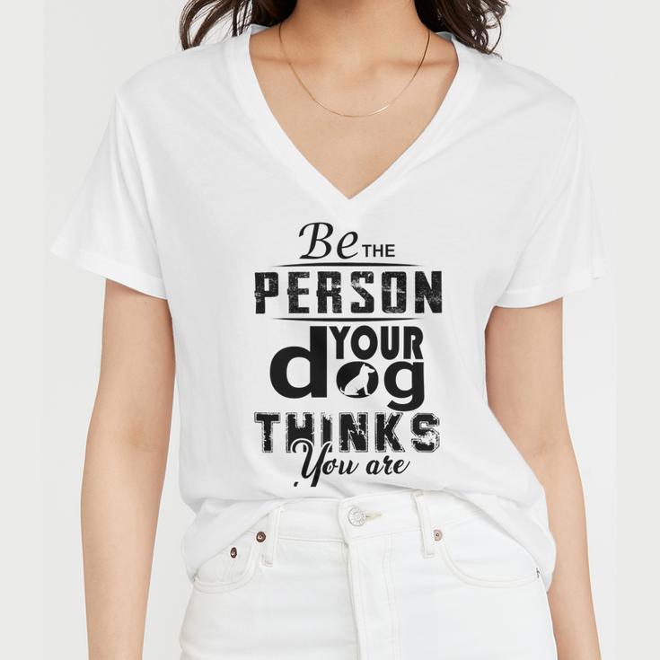 Be The Person Your Dog Thinks You Are Women V-Neck T-Shirt