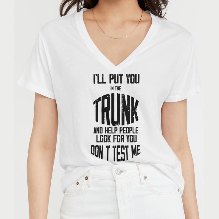 Ill Put You In The Trunk And Help People Look For You Dont Test Me Women V-Neck T-Shirt