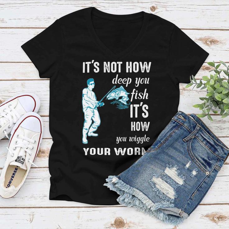 Its Not How Deep You Fish Its How You Wiggle Your Worm Women V-Neck T-Shirt