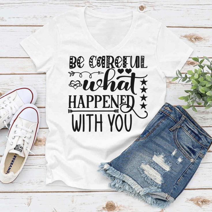 Be Careful With What Happens With You Women V-Neck T-Shirt